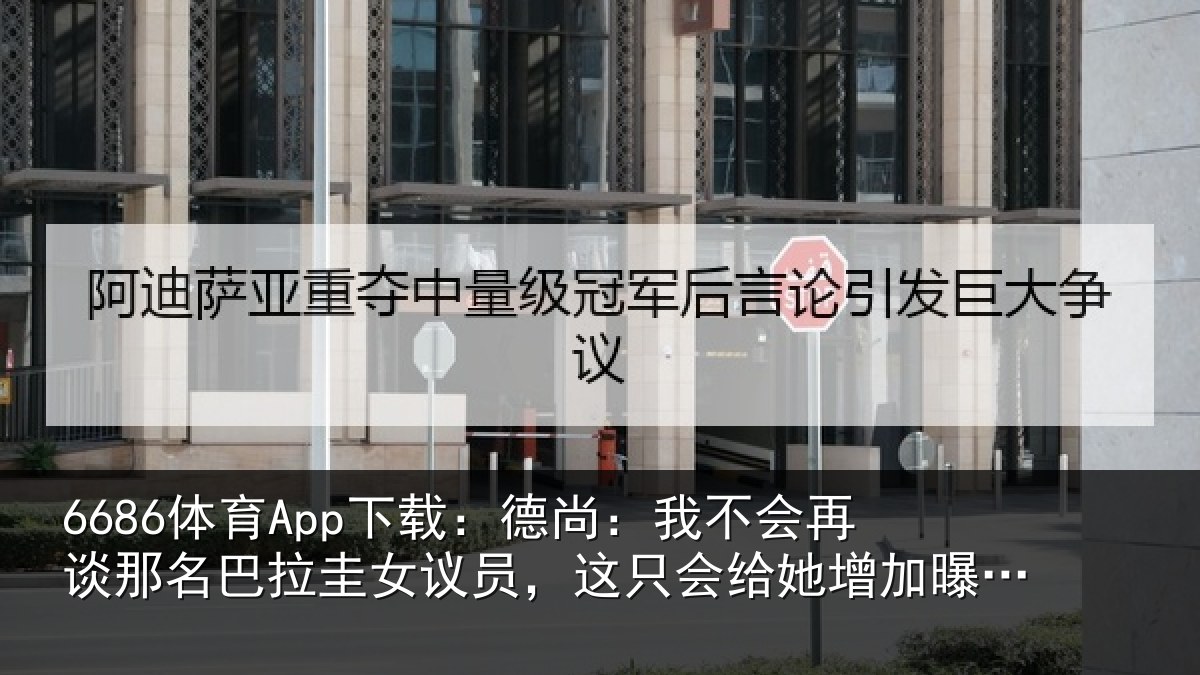 6686体育App下载:德尚相关情况拉圭相关情况增加曝光度