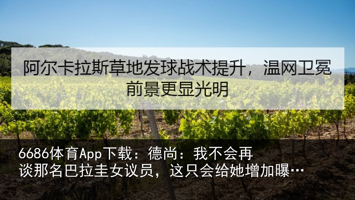 6686体育App下载:德尚相关情况拉圭相关情况增加曝光度