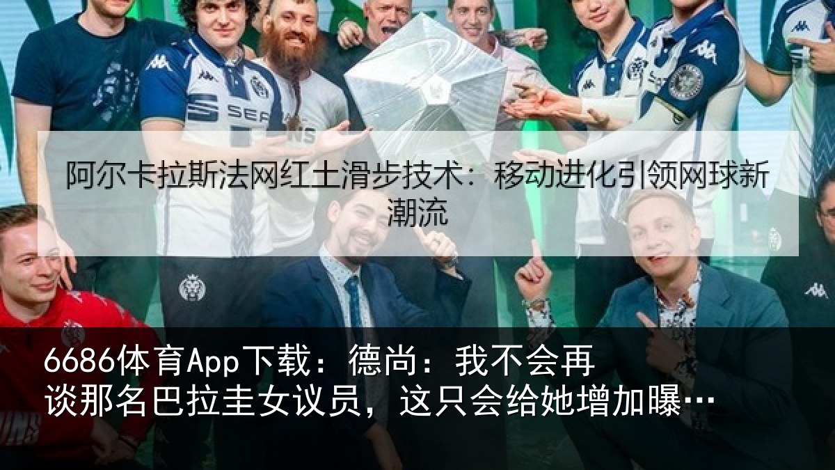 6686体育App下载：德尚：我不会再谈那名巴拉圭女议员，这只会给她增加曝光度