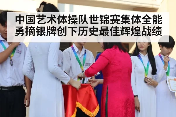 中国艺术体操队世锦赛集体全能勇摘银牌创下历史最佳辉煌战绩