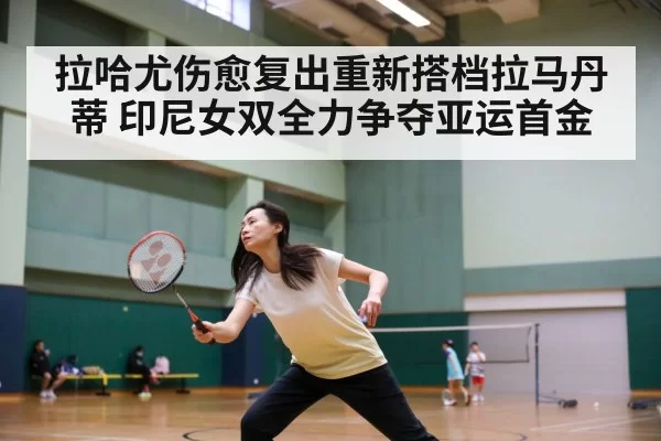 拉哈尤伤愈复出重新搭档拉马丹蒂 印尼女双全力争夺亚运首金