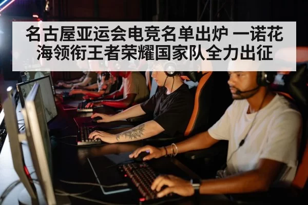 名古屋亚运会电竞名单出炉 一诺花海领衔王者荣耀国家队全力出征