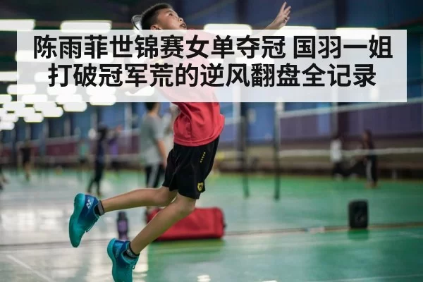 陈雨菲世锦赛女单夺冠 国羽一姐打破冠军荒的逆风翻盘全记录