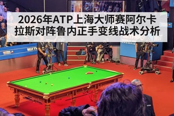 2026年ATP上海大师赛阿尔卡拉斯对阵鲁内正手变线战术分析